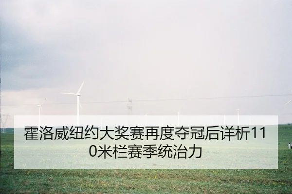 霍洛威纽约大奖赛再度夺冠后详析110米栏赛季统治力