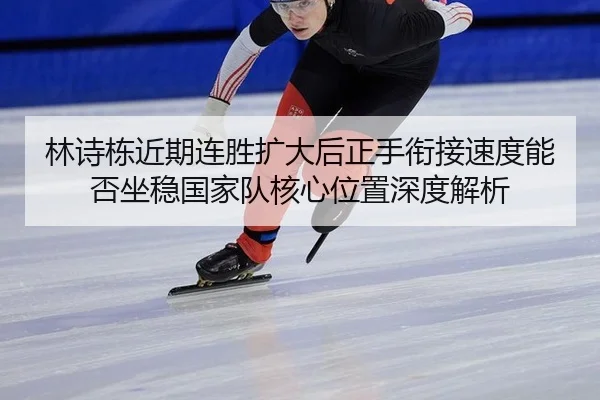 林诗栋近期连胜扩大后正手衔接速度能否坐稳国家队核心位置深度解析