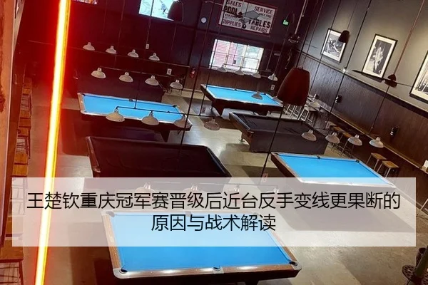 王楚钦重庆冠军赛晋级后近台反手变线更果断的原因与战术解读